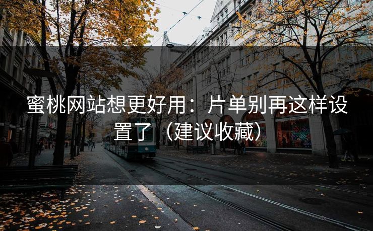 蜜桃网站想更好用：片单别再这样设置了（建议收藏）