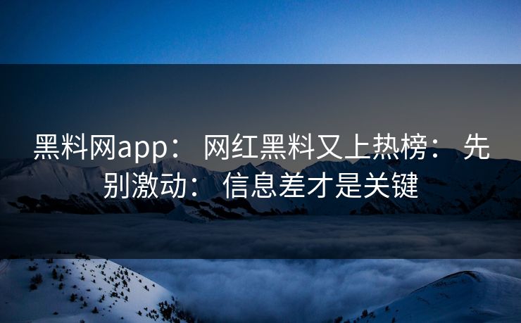 黑料网app: 网红黑料又上热榜: 先别激动: 信息差才是关键 黑料网app: 网红黑料又上热榜: 先别激动: 信息差才是关键
