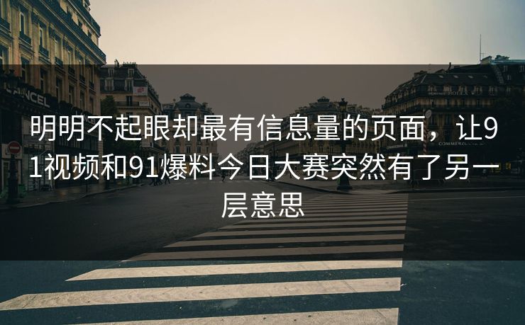 明明不起眼却最有信息量的页面，让91视频和91爆料今日大赛突然有了另一层意思