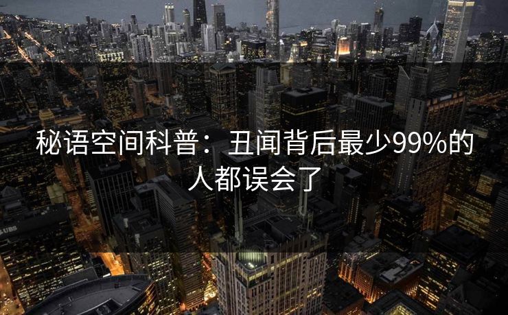 秘语空间科普:丑闻背后最少99%的人都误会了 秘语空间科普:丑闻背后最少99%的人都误会了